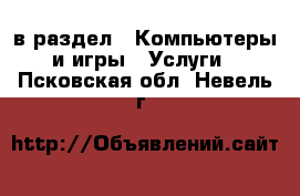  в раздел : Компьютеры и игры » Услуги . Псковская обл.,Невель г.